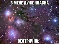 в мене дуже класна сестричка;**