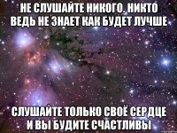 не слушайте никого. никто ведь не знает как будет лучше слушайте только своё сердце и вы будите счастливы