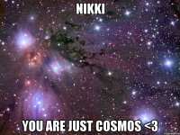 nikki you are just cosmos <3