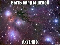 быть бардышевой ахуенно