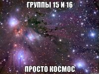 группы 15 и 16 просто космос