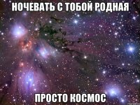 ночевать с тобой родная просто космос