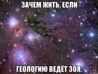 зачем жить, если геологию ведёт зоя.