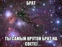 брат ты самый крутой брат на свете)