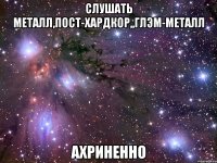 слушать металл,пост-хардкор,,глэм-металл ахриненно