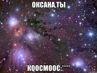 оксана,ты коосмоос:****