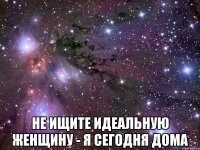  не ищите идеальную женщину - я сегодня дома