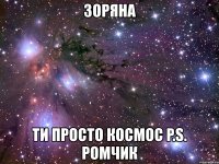 зоряна ти просто космос p.s. ромчик