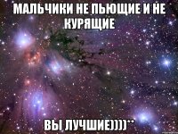 мальчики не пьющие и не курящие вы лучшие))))**