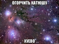 огорчить катюшу хуево