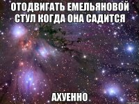 отодвигать емельяновой стул когда она садится ахуенно