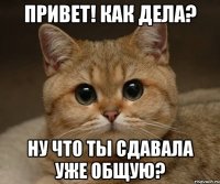 привет! как дела? ну что ты сдавала уже общую?