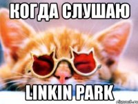 когда слушаю linkin park