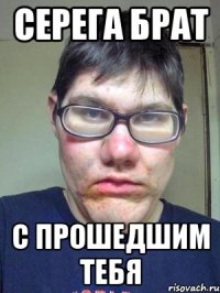серега брат с прошедшим тебя