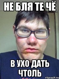 не бля те чё в ухо дать чтоль