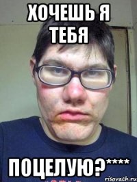 хочешь я тебя поцелую?****