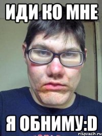 иди ко мне я обниму:d