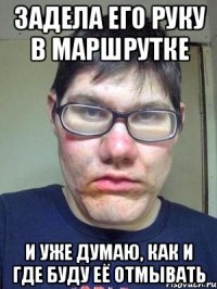 задела его руку в маршрутке и уже думаю, как и где буду её отмывать