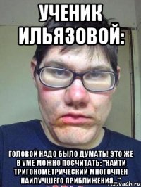 ученик ильязовой: головой надо было думать! это же в уме можно посчитать: "найти тригонометрический многочлен наилучшего приближения..."