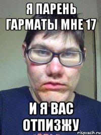 я парень гарматы мне 17 и я вас отпизжу