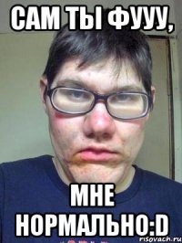 сам ты фууу, мне нормально:d