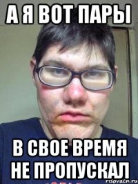 а я вот пары в свое время не пропускал