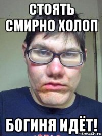 стоять смирно холоп богиня идёт!