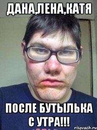 дана,лена,катя после бутылька с утра!!!