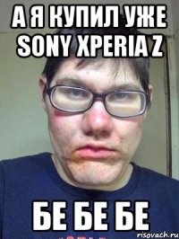 а я купил уже sony xperia z бе бе бе
