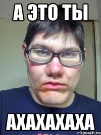а это ты ахахахаха