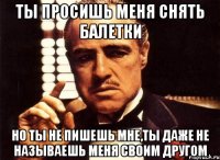 ты просишь меня снять балетки но ты не пишешь мне,ты даже не называешь меня своим другом