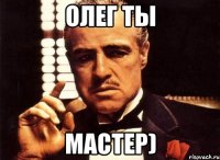 олег ты мастер)