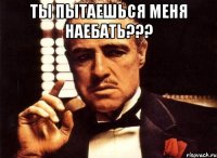 ты пытаешься меня наебать??? 