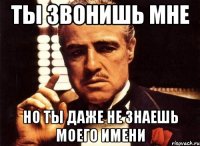 ты звонишь мне но ты даже не знаешь моего имени