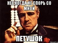 нее когда не спорь со мной петушок