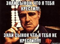 знай сынок, что я тебя крестил! знай сынок что я тебя не крестил!!!