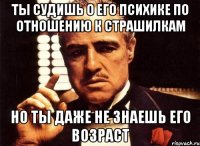 ты судишь о его психике по отношению к страшилкам но ты даже не знаешь его возраст