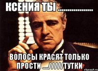 ксения ты .................. волосы красят только прости ..../////тутки