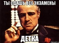 ты сдашь все экзамены детка