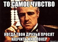 то самое чувство когда твои друзья просят научить их в покер