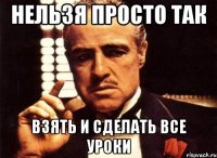 нельзя просто так взять и сделать все уроки