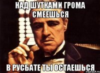 над шутками грома смеешься в русбате ты остаешься