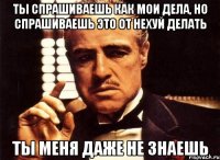 ты спрашиваешь как мои дела, но спрашиваешь это от нехуй делать ты меня даже не знаешь