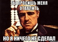 ты просишь меня отвалить но я ничего не сделал