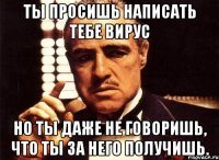 ты просишь написать тебе вирус но ты даже не говоришь, что ты за него получишь.