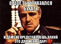 орест,ты отказался бухать и даже не представляешь,какой это для меня удар!