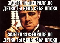 завтра 14 февраля,но детка ты вела себя плохо завтра 14 февраля,но детка ты вела себя плохо