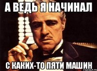 а ведь я начинал с каких-то пяти машин