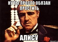 ну ты просто обязан простить алису