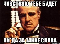 чувствую тебе будет пи*да за такие слова